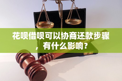 花呗借呗可以协商还款步骤，有什么影响？