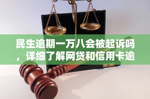 民生逾期一万八会被起诉吗，详细了解网贷和信用卡逾期法律后果