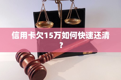 信用卡欠15万如何快速还清？