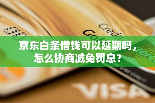 京东白条借钱可以延期吗，怎么协商减免罚息？