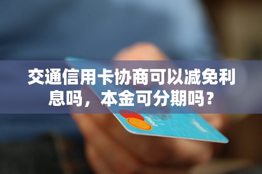 交通信用卡协商可以减免利息吗，本金可分期吗？