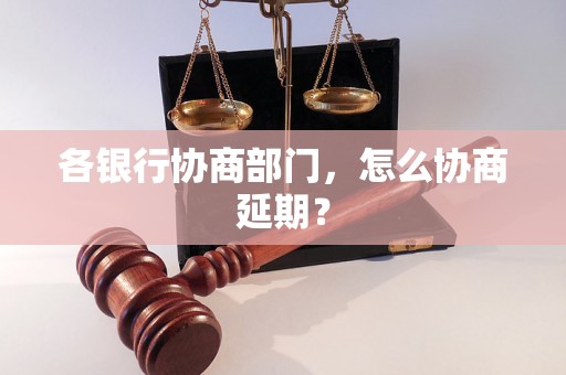 各银行协商部门，怎么协商延期？