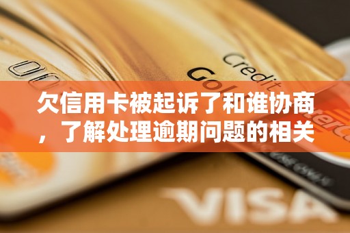 欠信用卡被起诉了和谁协商，了解处理逾期问题的相关流程和方法