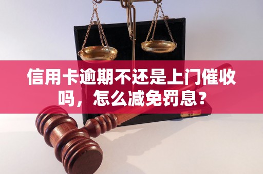 信用卡逾期不还是上门催收吗，怎么减免罚息？