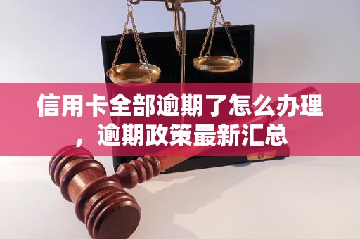 信用卡全部逾期了怎么办理，逾期政策最新汇总