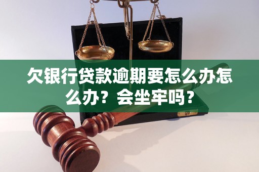 欠银行贷款逾期要怎么办怎么办？会坐牢吗？