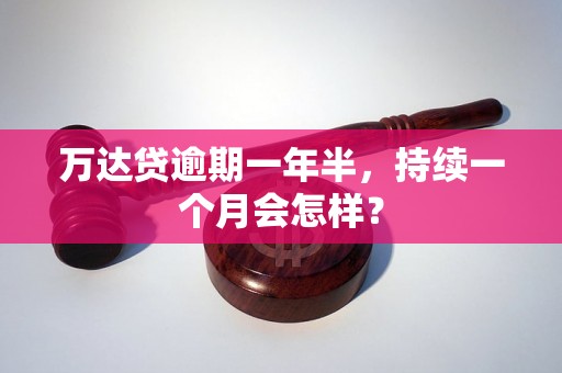 万达贷逾期一年半，持续一个月会怎样？