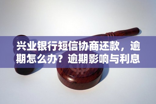 兴业银行短信协商还款，逾期怎么办？逾期影响与利息了解！