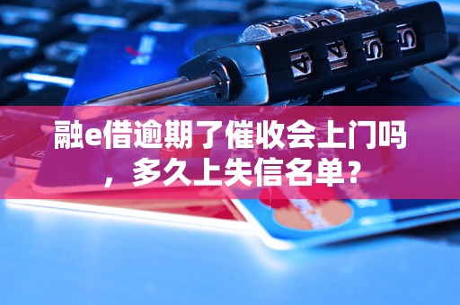 融e借逾期了催收会上门吗，多久上失信名单？