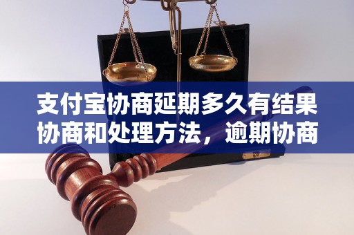 支付宝协商延期多久有结果协商和处理方法，逾期协商技巧分享