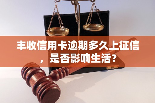 丰收信用卡逾期多久上征信，是否影响生活？