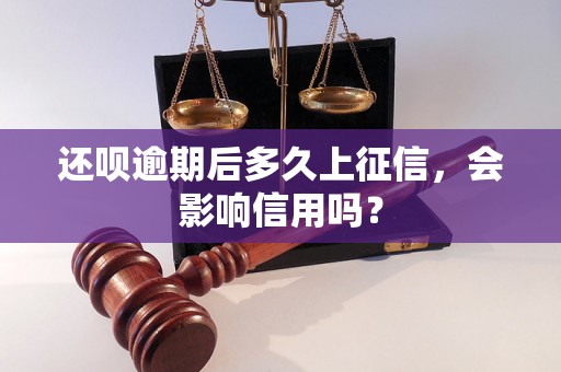 还呗逾期后多久上征信，会影响信用吗？