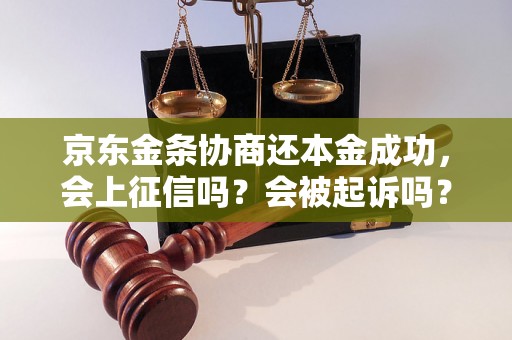 京东金条协商还本金成功，会上征信吗？会被起诉吗？