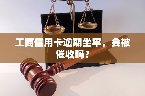 工商信用卡逾期坐牢，会被催收吗？