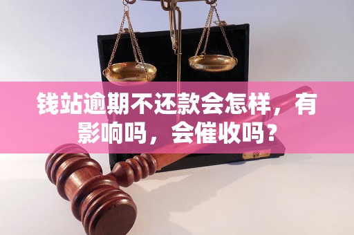 钱站逾期不还款会怎样，有影响吗，会催收吗？