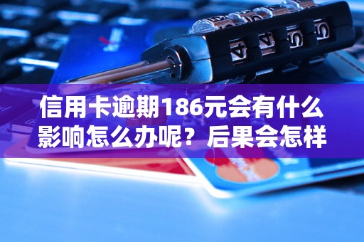 信用卡逾期186元会有什么影响怎么办呢？后果会怎样？