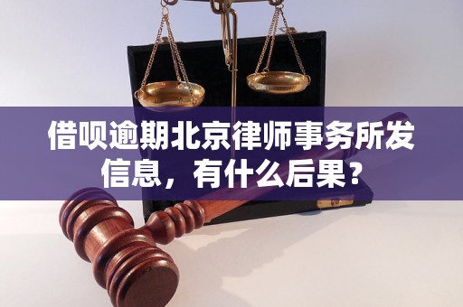 借呗逾期北京律师事务所发信息，有什么后果？