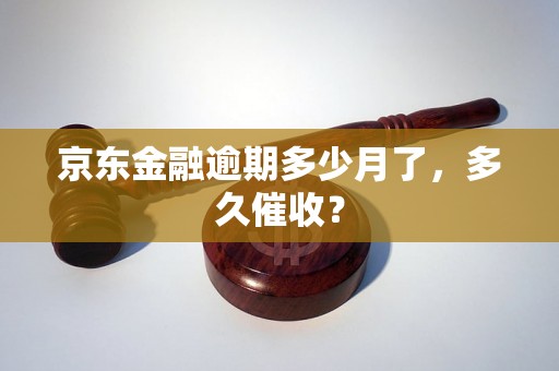 京东金融逾期多少月了，多久催收？