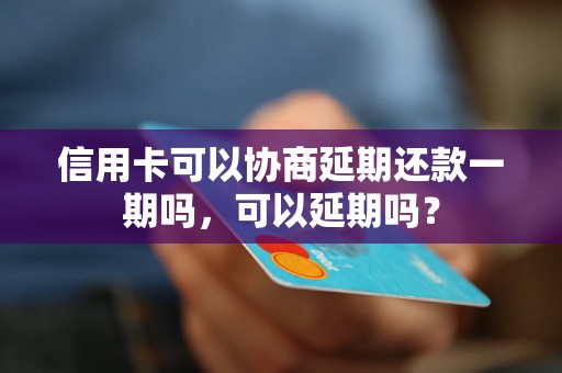 信用卡可以协商延期还款一期吗，可以延期吗？