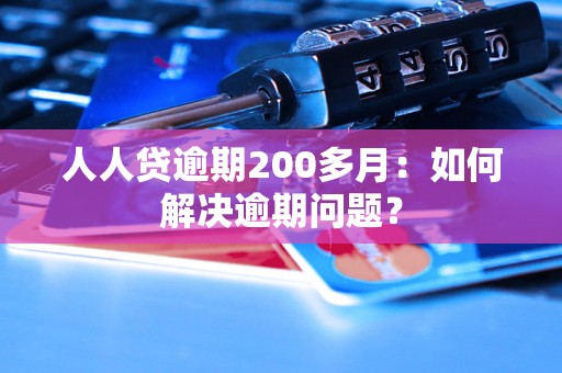 人人贷逾期200多月：如何解决逾期问题？