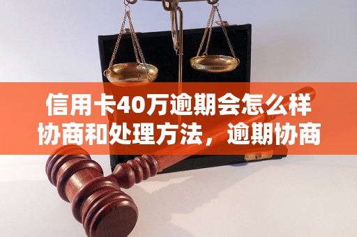 信用卡40万逾期会怎么样协商和处理方法，逾期协商技巧分享