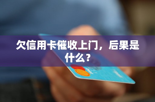 欠信用卡催收上门，后果是什么？