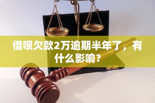 借呗欠款2万逾期半年了，有什么影响？