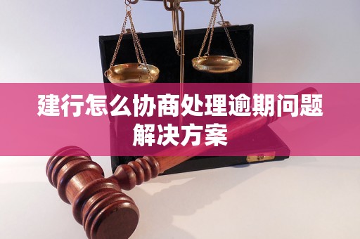 建行怎么协商处理逾期问题解决方案