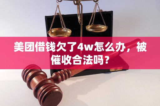 美团借钱欠了4w怎么办，被催收合法吗？