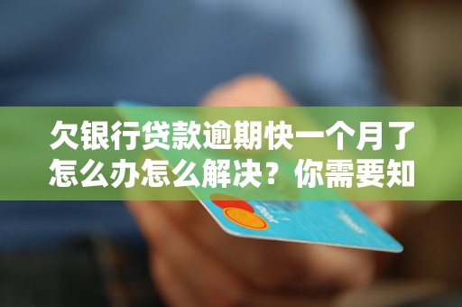 欠银行贷款逾期快一个月了怎么办怎么解决？你需要知道的全部解决方法