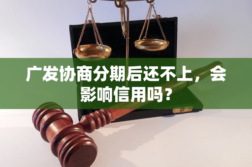 广发协商分期后还不上，会影响信用吗？