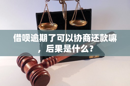 借呗逾期了可以协商还款嘛，后果是什么？