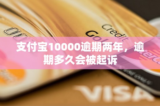 支付宝10000逾期两年，逾期多久会被起诉