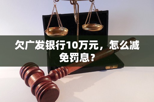 欠广发银行10万元，怎么减免罚息？