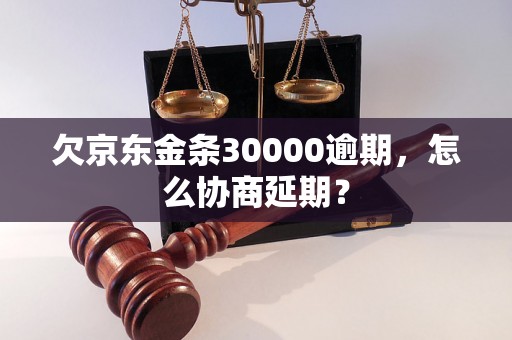 欠京东金条30000逾期，怎么协商延期？