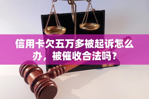 信用卡欠五万多被起诉怎么办，被催收合法吗？