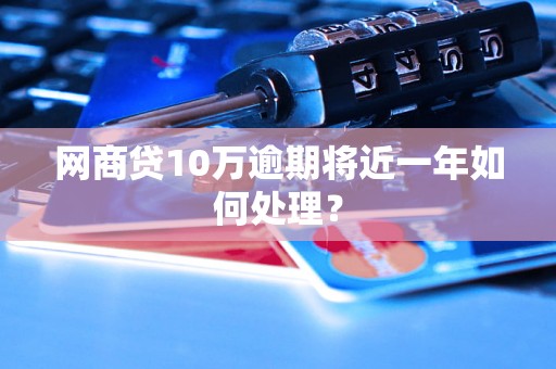 网商贷10万逾期将近一年如何处理？
