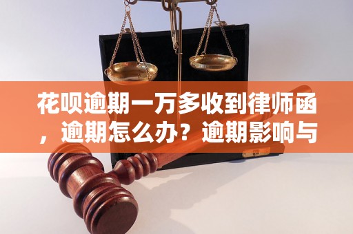 花呗逾期一万多收到律师函，逾期怎么办？逾期影响与利息了解！