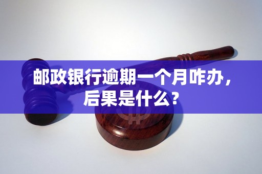 邮政银行逾期一个月咋办，后果是什么？