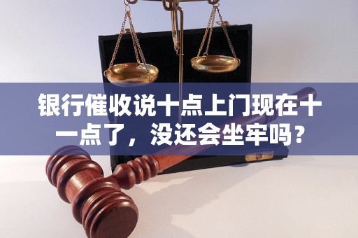 银行催收说十点上门现在十一点了，没还会坐牢吗？