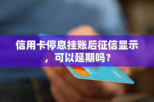 信用卡停息挂账后征信显示，可以延期吗？