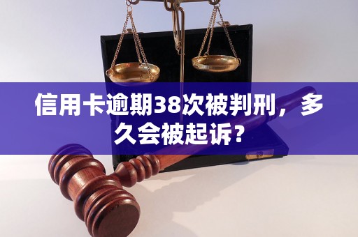 信用卡逾期38次被判刑，多久会被起诉？