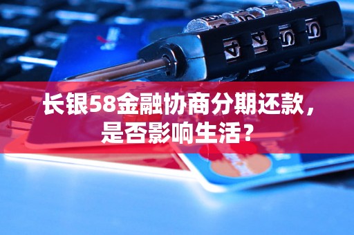 长银58金融协商分期还款，是否影响生活？