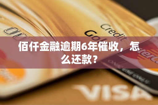 佰仟金融逾期6年催收，怎么还款？