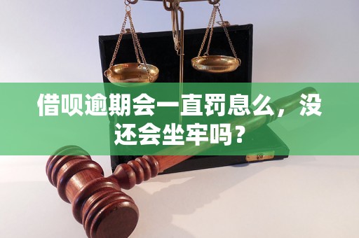 借呗逾期会一直罚息么，没还会坐牢吗？