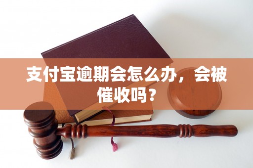 支付宝逾期会怎么办，会被催收吗？