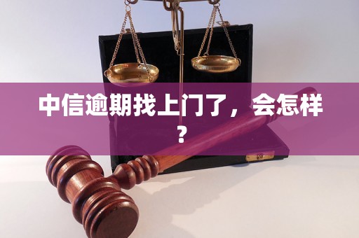 中信逾期找上门了，会怎样？