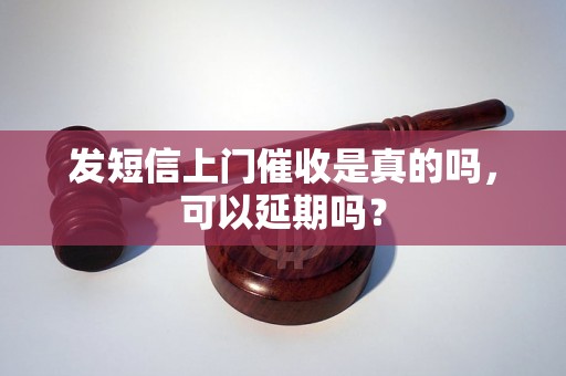 发短信上门催收是真的吗，可以延期吗？