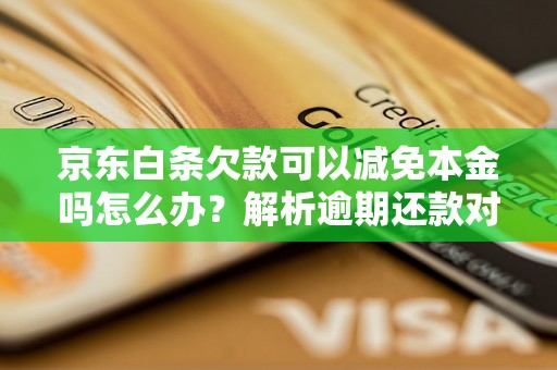 京东白条欠款可以减免本金吗怎么办？解析逾期还款对持卡人的影响