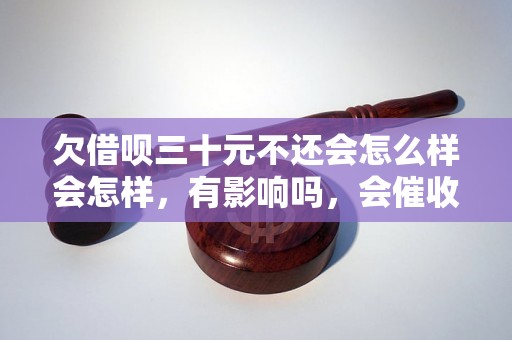 欠借呗三十元不还会怎么样会怎样，有影响吗，会催收吗？